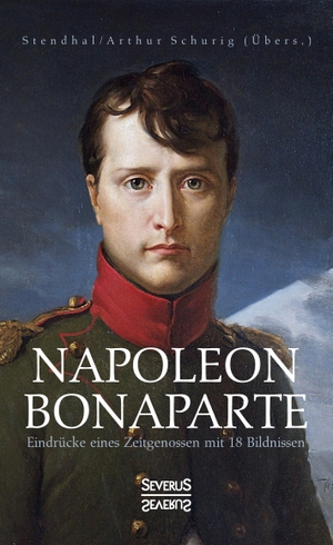 Stendhal, Marie-Henri. Napoleon Bonaparte. Eindrücke eines Zeitgenossen mit 18 Bildnissen - Übersetzt von Arthur Schurig. Severus, 2021.