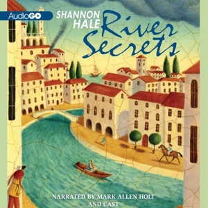 Hale, Shannon. River Secrets. Blackstone Publishing, 2013.