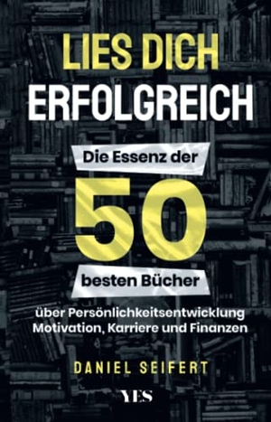 Seifert, Daniel. Lies dich erfolgreich - Die Essenz der 50 besten Bücher über Persönlichkeitsentwicklung, Motivation, Karriere und Finanzen. Yes Publishing, 2023.