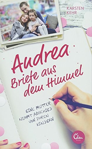 Kehr, Karsten. Andrea - Briefe aus dem Himmel - Eine Mutter nimmt Abschied von ihren Kindern. Eden Books, 2018.