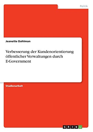 Dahlman, Jeanette. Verbesserung der Kundenorientierung öffentlicher Verwaltungen durch E-Government. GRIN Verlag, 2016.