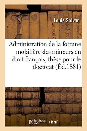 Salvan. Faculté de droit de Paris. De l'Administration du tuteur en droit romain  de l'Administration - de la fortune mobilière des mineurs en droit français, thèse pour le doctorat par Louis Salvan,. Hachette Livre, 2018.