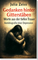 Gedanken hinter Gitterstäben - Worte aus der tiefen Trauer - Autobiografie einer Depression