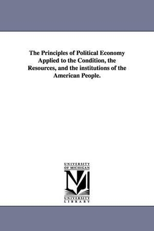 Bowen, Francis. The Principles of Political Economy Applied to the Condition, the Resources, and the institutions of the American People.. Regents of Univ of Mi, Scholarly Publishing Office, 2006.