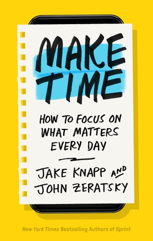 Knapp, Jake / John Zeratsky. Make Time - How to Focus on What Matters Every Day. Random House LLC US, 2018.