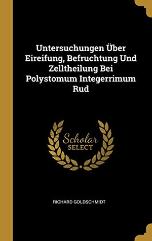 Goldschmidt, Richard. Untersuchungen Über Eireifung, Befruchtung Und Zelltheilung Bei Polystomum Integerrimum Rud. Creative Media Partners, LLC, 2018.