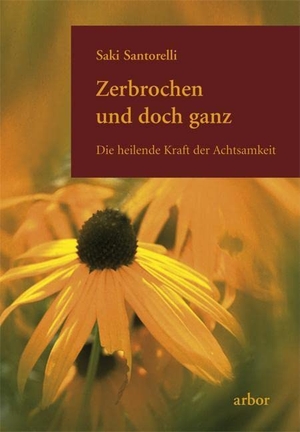 Santorelli, Saki. Zerbrochen und doch ganz - Die heilende Kraft der Achtsamkeit. Arbor Verlag, 2011.