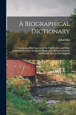 Eliot, John. A Biographical Dictionary: Containing a Brief Account of the First Settlers, and Other Eminent Characters Among the Magistrates, Ministers, Liter. Creative Media Partners, LLC, 2022.