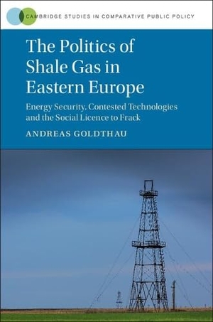 Goldthau, Andreas. The Politics of Shale Gas in Eastern Europe - Energy Security, Contested Technologies and the Social Licence to Frack. Cambridge University Press, 2018.