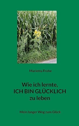 Frohe, Marietta. Wie ich lernte, ICH BIN GLÜCKLICH zu leben - Mein langer Weg zum Glück. Books on Demand, 2023.