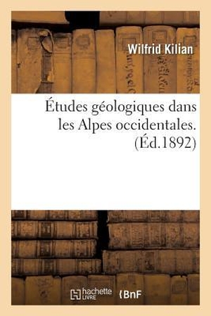 Kilian-W. Études Géologiques Dans Les Alpes Occidentales. - Notes Sur l'Histoire Et La Structure Géologique Des Chaînes Alpines de la Maurienne. Hachette Livre, 2018.
