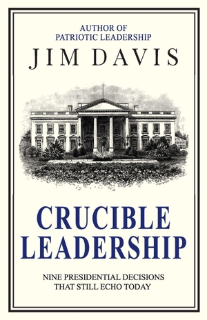 Davis, Jim. Crucible Leadership - Nine Presidential Decisions That Still Echo Today. Life Sized Publishing, 2026.
