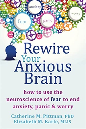 Pittman, Catherine M / Elizabeth M Karle. Rewire Your Anxious Brain - How to Use the Neuroscience of Fear to End Anxiety, Panic, and Worry. New Harbinger Publications, 2015.