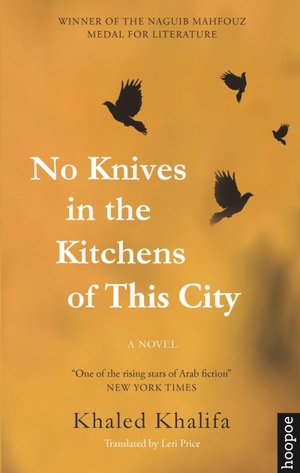Khalifa, Khaled. No Knives in the Kitchens of This City - A Novel. Bloomsbury Academic, 2016.