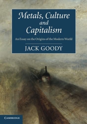 Goody, Jack. Metals, Culture and Capitalism - An Essay on the Origins of the Modern World. Cambridge University Press, 2012.