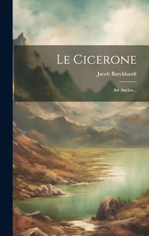Burckhardt, Jacob. Le Cicerone: Art Ancien.... Creative Media Partners, LLC, 2023.