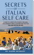 The Secrets of Italian Self Care. A Guide to a Great Life of Health, Wellness, and Longevity, From a Country That Has It So You Can Live the Life Too