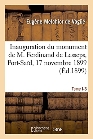 Vogué, Eugène-Melchior / Académie Française. Inauguration du monument de M. Ferdinand de Lesseps, Port-Saïd, 17 novembre 1899. Hachette Livre, 2021.