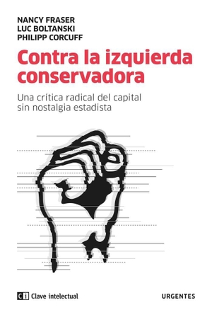 Corcuff, Philippe / Fraser, Nancy et al. Contra la izquierda conservadora : una crítica radical del capital sin nostalgia estatista. CLAVE INTELECTUAL, 2019.