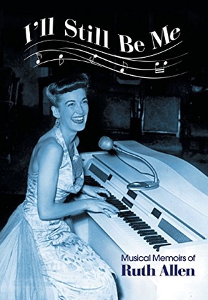 Allen, Ruth. I'll Still Be Me - Musical Memoirs of Ruth Allen. Author Solutions Inc, 2014.
