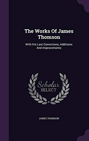 Thomson, James. The Works Of James Thomson: With His Last Corrections, Additions And Improvements. Touchladybirdlucky Studios, 2016.