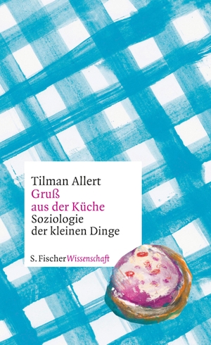 Allert, Tilman. Gruß aus der Küche - Soziologie der kleinen Dinge. FISCHER, S., 2017.