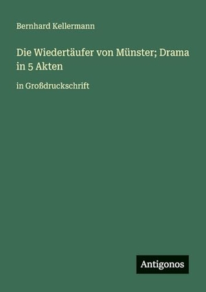 Kellermann, Bernhard. Die Wiedertäufer von Münster; Drama in 5 Akten - in Großdruckschrift. Antigonos Verlag, 2025.