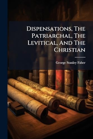 Faber, George Stanley. Dispensations, The Patriarchal, The Levitical, And The Christian. Creative Media Partners, LLC, 2025.