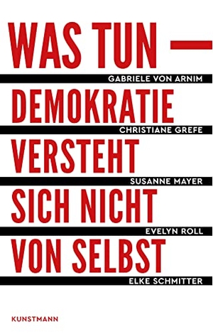 Arnim, Gabriele von / Grefe, Christiane et al. Was tun - Demokratie versteht sich nicht von selbst. Kunstmann Antje GmbH, 2017.