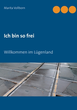 Vollborn, Marita. Ich bin so frei - Willkommen im Lügenland. Books on Demand, 2016.