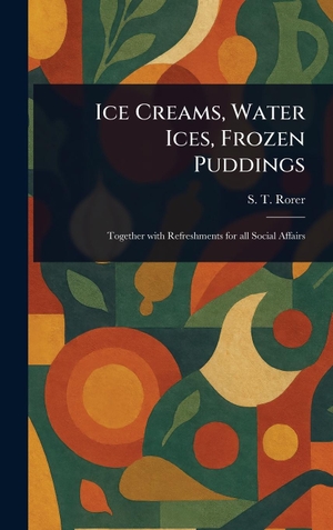 Rorer, S. T.. Ice Creams, Water Ices, Frozen Puddings. Tradd Street Press, 2025.