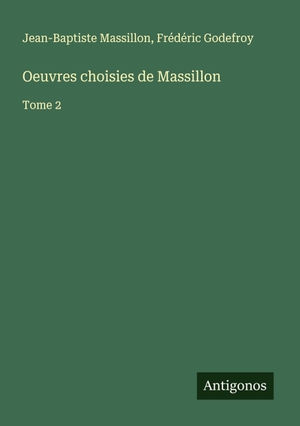 Massillon, Jean-Baptiste / Frédéric Godefroy. Oeuvres choisies de Massillon - Tome 2. Antigonos Verlag, 2025.