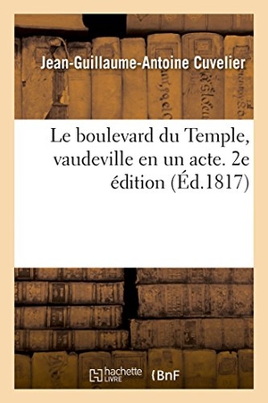 Cuvelier, Jean-Guillaume-Antoine. Le boulevard du Temple, vaudeville en un acte - pour l'ouverture de la nouvelle salle de MM. Franconi. 2e édition. Hachette Livre, 2018.