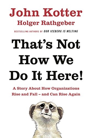 Kotter, John / Holger Rathgeber. That's Not How We Do It Here! - A Story About How Organizations Rise, Fall - and Can Rise Again. Penguin Books Ltd (UK), 2016.