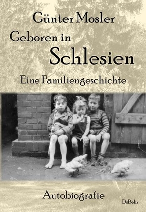 Mosler, Günter. Geboren in Schlesien - Eine Familiengeschichte - Autobiografie. DeBehr, 2018.