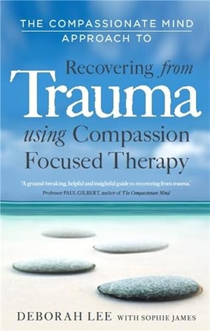 Lee, Deborah / Sophie James. The Compassionate Mind Approach to Recovering from Trauma - Using Compassion Focused Therapy. Little, Brown Book Group, 2012.