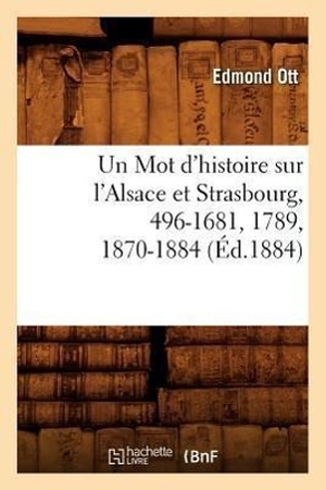 Ott E. Un Mot d'histoire sur l'Alsace et Strasbourg, 496-1681, 1789, 1870-1884, (Éd.1884). Hachette Livre, 2018.