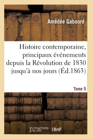 Gabourd. Histoire Contemporaine, Principaux Événements de la Révolution de 1830 Jusqu'à Nos Jours Tome 5. Hachette Livre - BNF, 2016.
