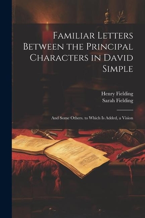 Fielding, Henry / Sarah Fielding. Familiar Letters Between the Principal Characters in David Simple: And Some Others. to Which Is Added, a Vision. LEGARE STREET PR, 2023.