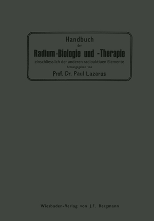 Lazarus, Paul. Handbuch der Radium-Biologie und Therapie - Einschliesslich der Anderen Radioaktiven Elemente. Springer Berlin Heidelberg, 1913.