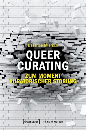 Miersch, Beatrice. Queer Curating - Zum Moment kuratorischer Störung. Transcript Verlag, 2022.