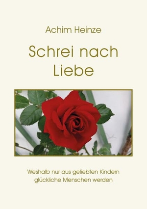 Heinze, Achim. Schrei nach Liebe - Weshalb nur aus geliebten Kindern glückliche Menschen werden. Pro Business, 2026.