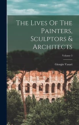 Vasari, Giorgio. The Lives Of The Painters, Sculptors & Architects; Volume 3. Creative Media Partners, LLC, 2022.