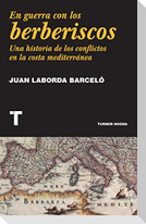 En guerra con los berberiscos : una historia de los conflictos en la costa mediterránea