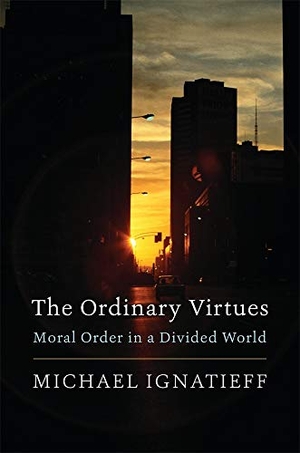 Ignatieff, Michael. The Ordinary Virtues - Moral Order in a Divided World. Harvard University Press, 2019.