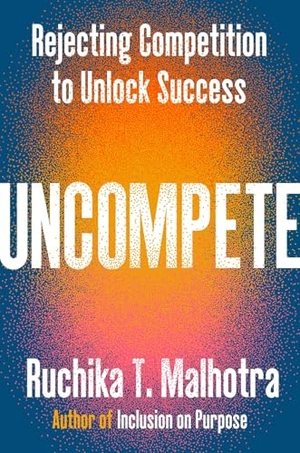 Malhotra, Ruchika T. Uncompete - Rejecting Competition to Unlock Success. Penguin Publishing Group, 2025.