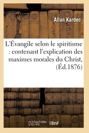 Kardec, Allan. L'Évangile selon le spiritisme - contenant l'explication des maximes morales du Christ, (Éd.1876). Hachette Livre, 2022.
