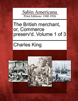 King, Charles. The British Merchant, Or, Commerce Preserv'd. Volume 1 of 3. BiblioLife, 2012.
