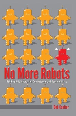 Coulter, Bob. No More Robots - Building Kids' Character, Competence, and Sense of Place. Lang, Peter, 2014.