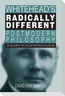 Whitehead's Radically Different Postmodern Philosophy: An Argument for Its Contemporary Relevance